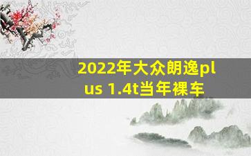 2022年大众朗逸plus 1.4t当年裸车